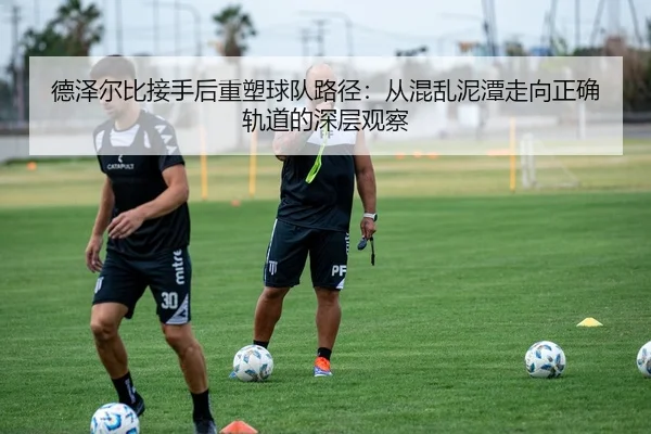 德泽尔比接手后重塑球队路径:从混乱泥潭走向正确轨道的深层观察